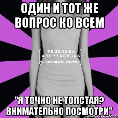 один и тот же вопрос ко всем "я точно не толстая? внимательно посмотри", Мем Типичная анорексичка