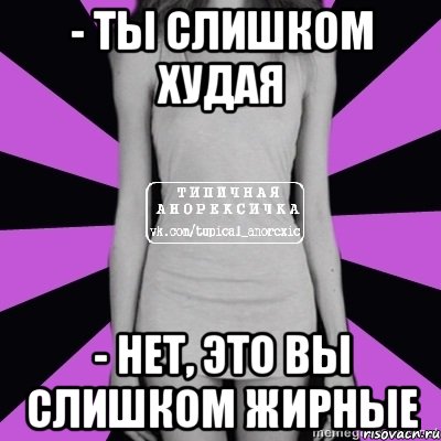 - ты слишком худая - нет, это вы слишком жирные, Мем Типичная анорексичка