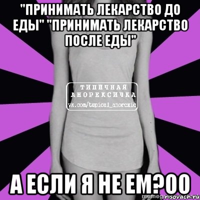 "принимать лекарство до еды" "принимать лекарство после еды" а если я не ем?оо, Мем Типичная анорексичка