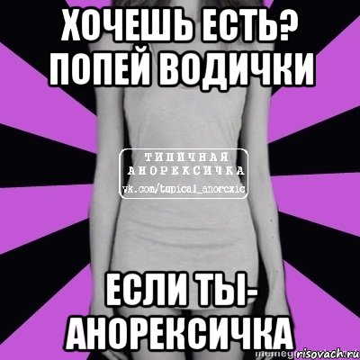 хочешь есть? попей водички если ты- анорексичка, Мем Типичная анорексичка