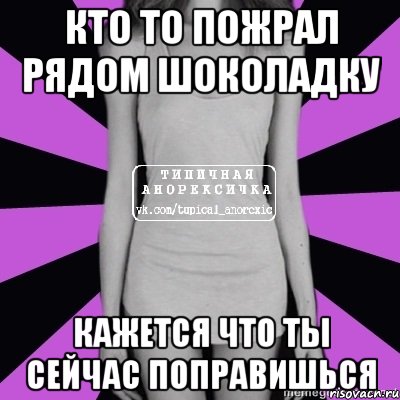 кто то пожрал рядом шоколадку кажется что ты сейчас поправишься, Мем Типичная анорексичка