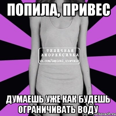 попила, привес думаешь уже как будешь ограничивать воду, Мем Типичная анорексичка