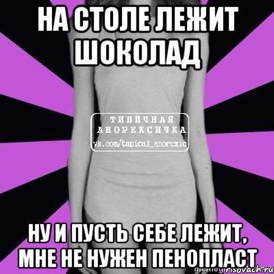 на столе лежит шоколад ну и пусть себе лежит, мне не нужен пенопласт, Мем Типичная анорексичка