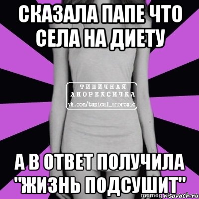 сказала папе что села на диету а в ответ получила "жизнь подсушит", Мем Типичная анорексичка