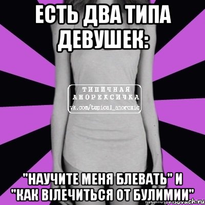 есть два типа девушек: "научите меня блевать" и "как вілечиться от булимии", Мем Типичная анорексичка