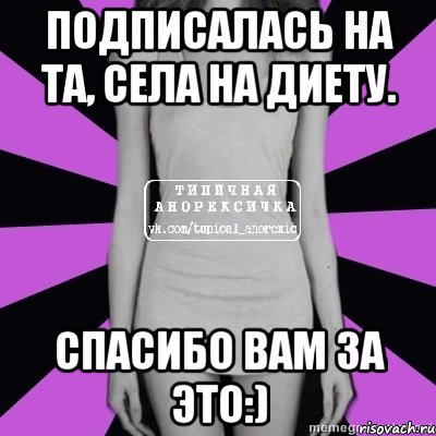 подписалась на та, села на диету. спасибо вам за это:), Мем Типичная анорексичка