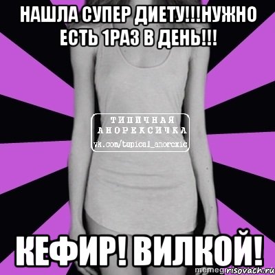 нашла супер диету!!!нужно есть 1раз в день!!! кефир! вилкой!, Мем Типичная анорексичка