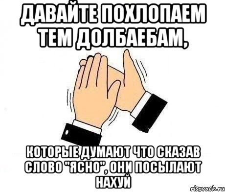 давайте похлопаем тем долбаебам, которые думают что сказав слово "ясно", они посылают нахуй, Мем  Апплодисменты