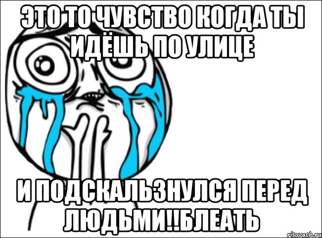 это то чувство когда ты идёшь по улице и подскальзнулся перед людьми!!блеать, Мем Это самый