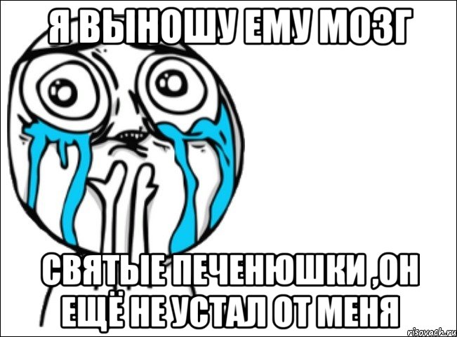 я выношу ему мозг святые печенюшки ,он ещё не устал от меня, Мем Это самый