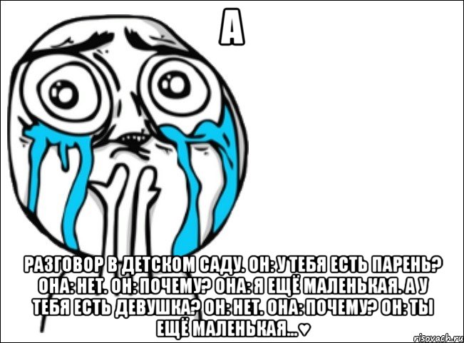 а разговор в детском саду. он: у тебя есть парень? она: нет. он: почему? она: я ещё маленькая. а у тебя есть девушка? он: нет. она: почему? он: ты ещё маленькая...♥, Мем Это самый