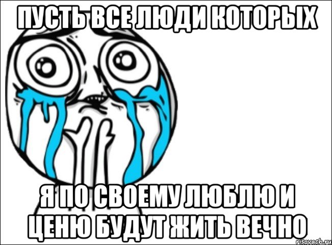 пусть все люди которых я по своему люблю и ценю будут жить вечно, Мем Это самый