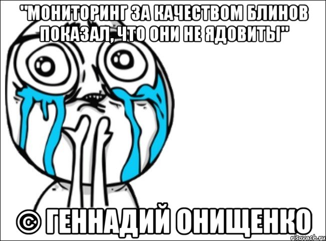 "мониторинг за качеством блинов показал, что они не ядовиты" © геннадий онищенко, Мем Это самый