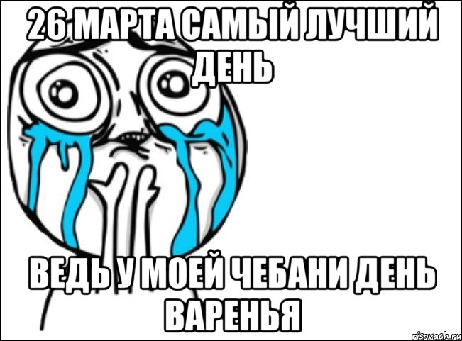 26 марта самый лучший день ведь у моей чебани день варенья, Мем Это самый