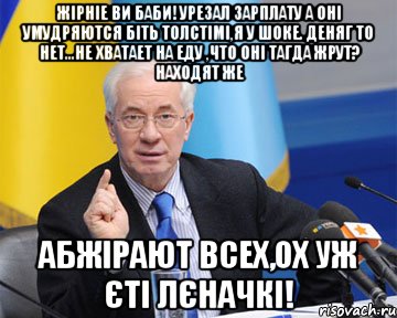 жірніе ви баби! урезал зарплату а оні умудряются біть толстімі,я у шоке. деняг то нет...не хватает на еду ,что оні тагда жрут? находят же абжірают всех,ох уж єті лєначкі!