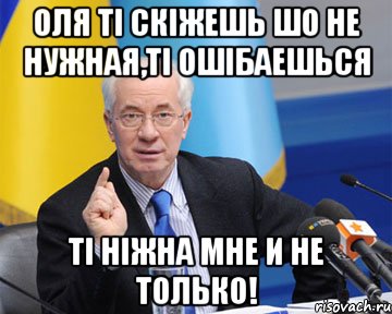 оля ті скіжешь шо не нужная,ті ошібаешься ті ніжна мне и не только!, Мем азаров