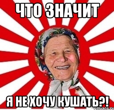 что значит я не хочу кушать?!