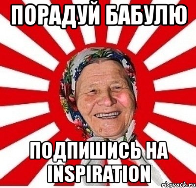 порадуй бабулю подпишись на inspiration