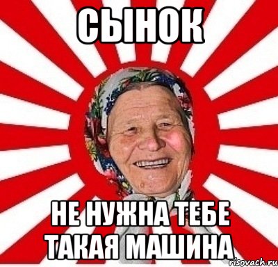 сынок не нужна тебе такая машина