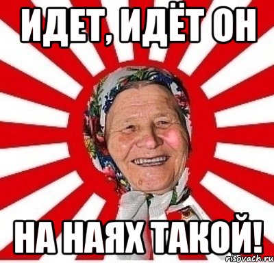 идет, идёт он на наях такой!