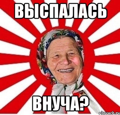 выспалась внуча?