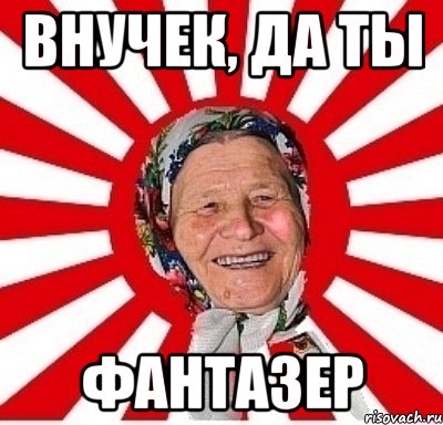 внучек, да ты фантазер