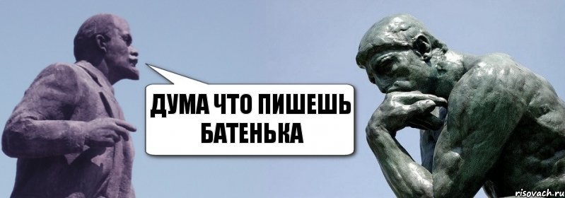 Дума что пишешь батенька