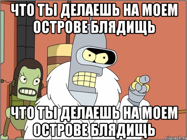 что ты делаешь на моем острове блядищь что ты делаешь на моем острове блядищь, Мем Бендер