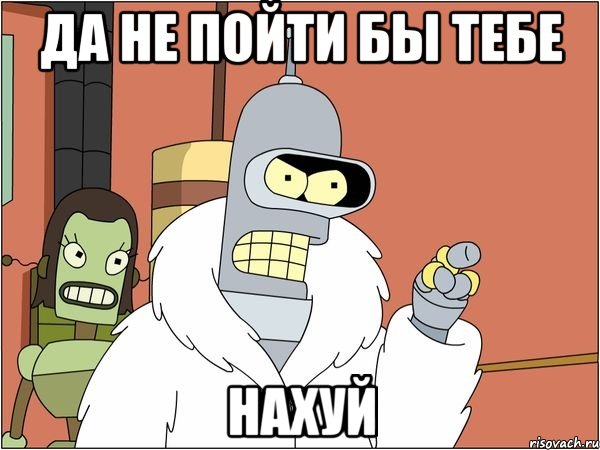 да не пойти бы тебе нахуй, Мем Бендер