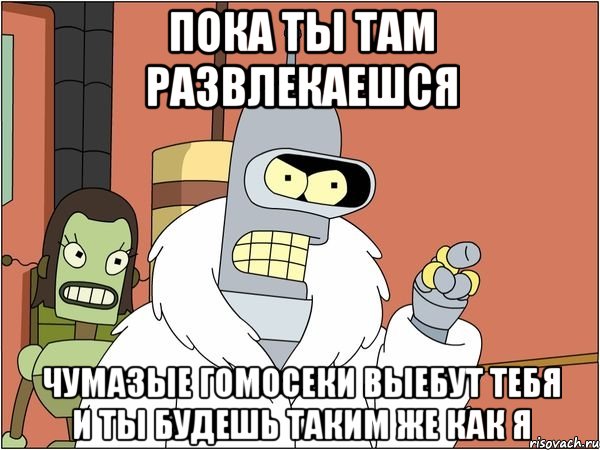 пока ты там развлекаешся чумазые гомосеки выебут тебя и ты будешь таким же как я