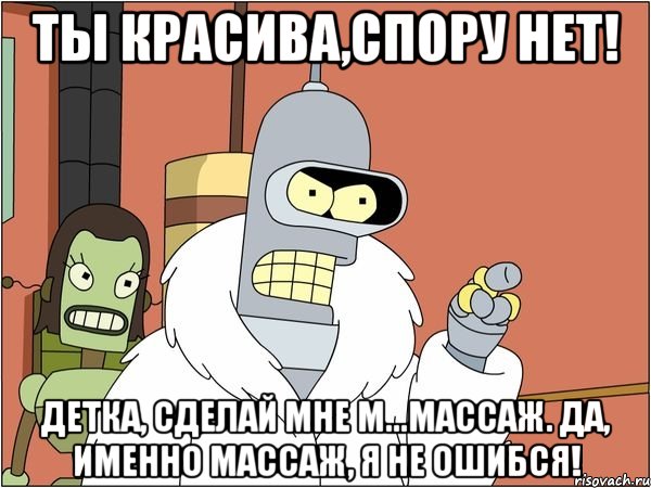 ты красива,спору нет! детка, сделай мне м...массаж. да, именно массаж, я не ошибся!