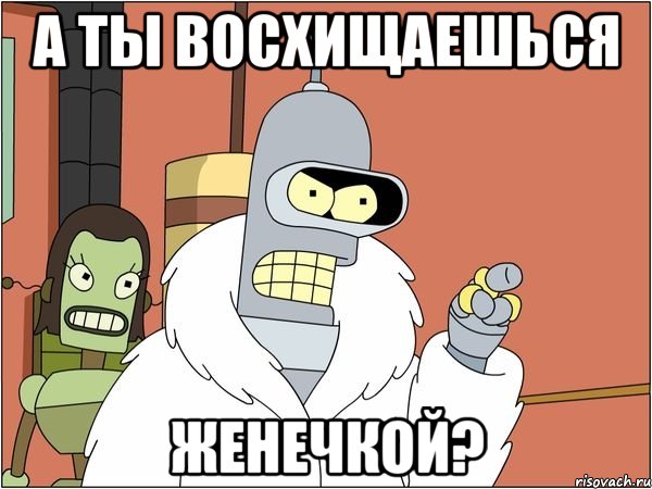 а ты восхищаешься женечкой?