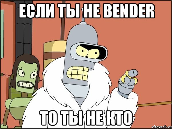 если ты не bender то ты не кто, Мем Бендер