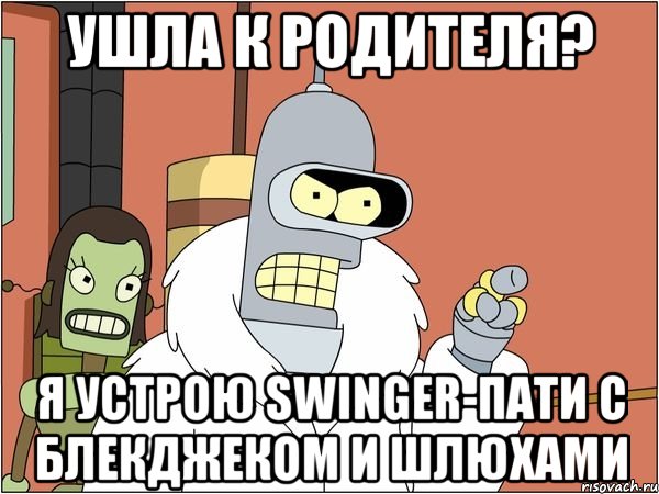 ушла к родителя? я устрою swinger-пати с блекджеком и шлюхами