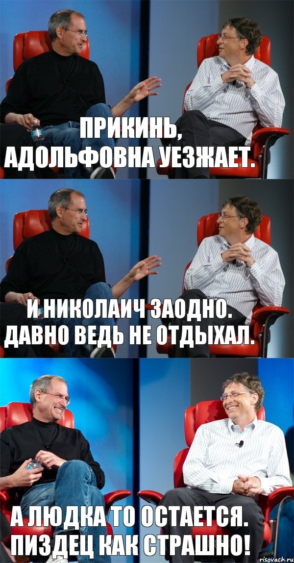 Прикинь, Адольфовна уезжает. И Николаич заодно. Давно ведь не отдыхал. А Людка то остается. Пиздец как страшно!