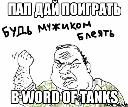 пап дай поиграть в word of tanks, Мем блять