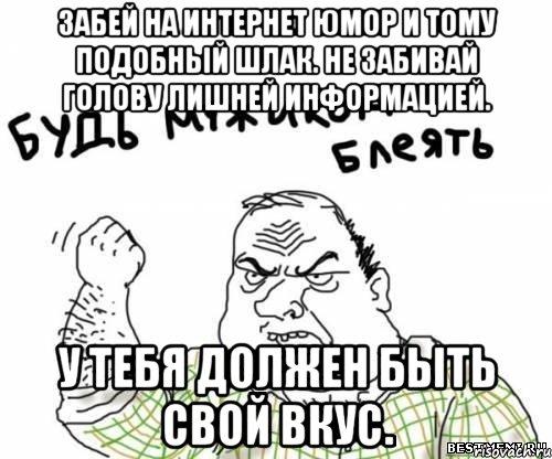 забей на интернет юмор и тому подобный шлак. не забивай голову лишней информацией. у тебя должен быть свой вкус., Мем блять