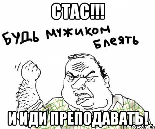 стас!!! и иди преподавать!, Мем блять