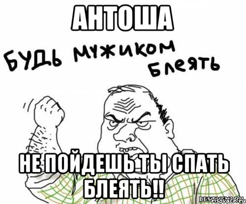 антоша не пойдешь ты спать блеять!!, Мем блять