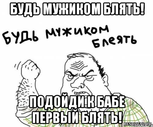 будь мужиком блять! подойди к бабе первый блять!, Мем блять