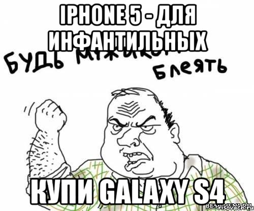 iphone 5 - для инфантильных купи galaxy s4, Мем блять