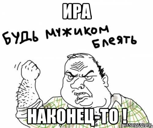 ира наконец-то !, Мем блять