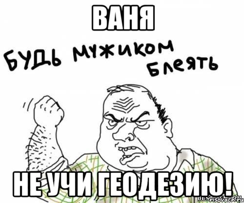 ваня не учи геодезию!, Мем блять