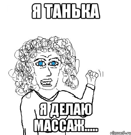 я танька я делаю массаж.....