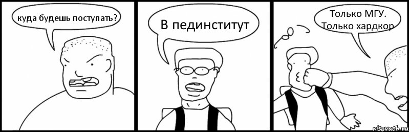 куда будешь поступать? В пединститут Только МГУ. Только хардкор, Комикс Быдло и школьник