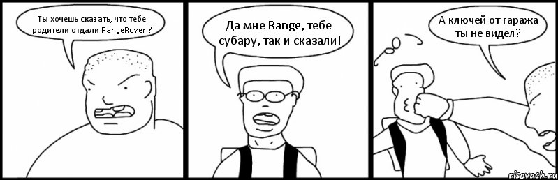 Ты хочешь сказать, что тебе родители отдали RangeRover ? Да мне Range, тебе субару, так и сказали! А ключей от гаража ты не видел?, Комикс Быдло и школьник