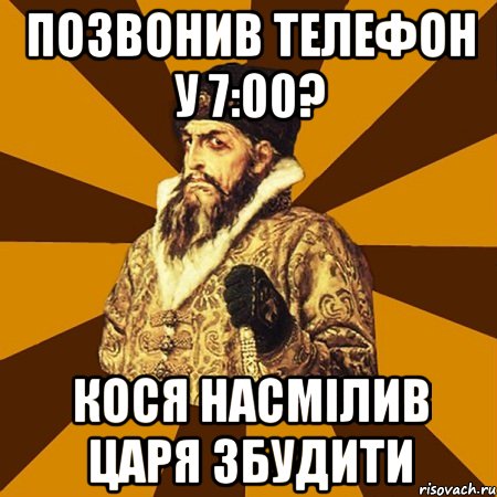 позвонив телефон у 7:00? кося насмілив царя збудити, Мем Не царское это дело