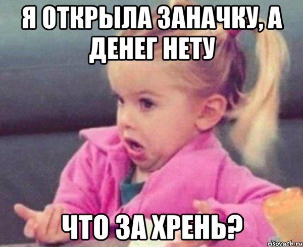 я открыла заначку, а денег нету что за хрень?, Мем  Ты говоришь (девочка возмущается)