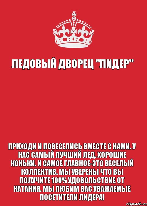 Ледовый Дворец "Лидер"   Приходи и повеселись вместе с нами. У нас самый лучший лед. Хорошие коньки. И самое главное-это веселый коллектив. Мы уверены что вы получите 100% удовольствие от катания. Мы любим Вас уважаемые посетители Лидера!, Комикс Keep Calm 3