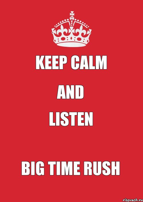 KEEP CALM AND LISTEN BIG TIME RUSH